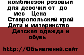 комбинезон розовый для девочки от 0до 24 мес › Цена ­ 1 000 - Ставропольский край Дети и материнство » Детская одежда и обувь   